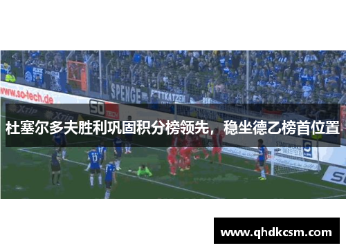 杜塞尔多夫胜利巩固积分榜领先，稳坐德乙榜首位置