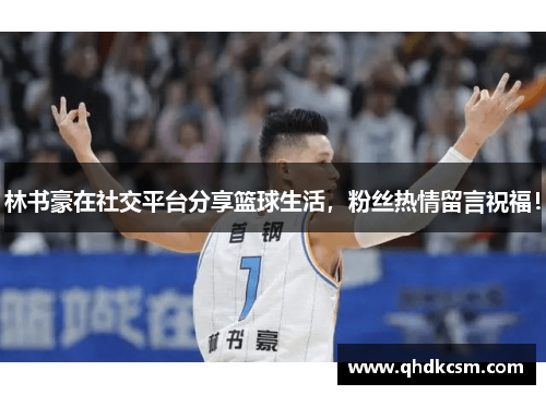 林书豪在社交平台分享篮球生活，粉丝热情留言祝福！