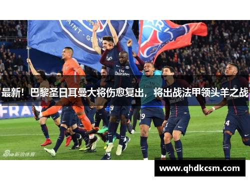 最新！巴黎圣日耳曼大将伤愈复出，将出战法甲领头羊之战