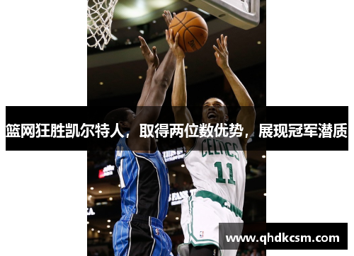 篮网狂胜凯尔特人，取得两位数优势，展现冠军潜质