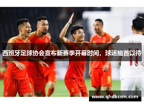西班牙足球协会宣布新赛季开幕时间，球迷翘首以待