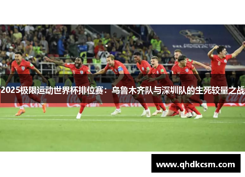 2025极限运动世界杯排位赛：乌鲁木齐队与深圳队的生死较量之战