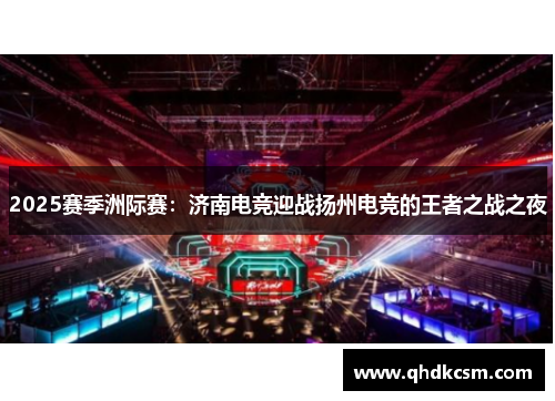2025赛季洲际赛：济南电竞迎战扬州电竞的王者之战之夜