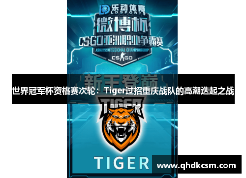 世界冠军杯资格赛次轮：Tiger过招重庆战队的高潮迭起之战