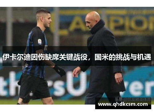 伊卡尔迪因伤缺席关键战役，国米的挑战与机遇