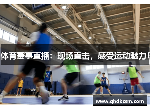 体育赛事直播：现场直击，感受运动魅力！