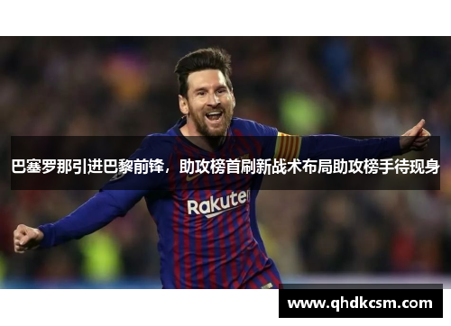 巴塞罗那引进巴黎前锋，助攻榜首刷新战术布局助攻榜手待现身
