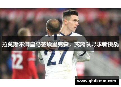 拉莫斯不满皇马签埃里克森，或离队寻求新挑战