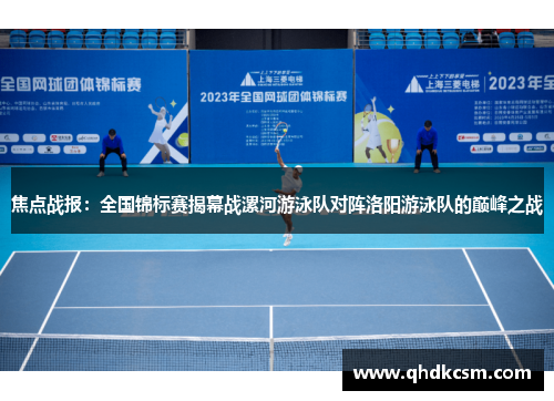 焦点战报：全国锦标赛揭幕战漯河游泳队对阵洛阳游泳队的巅峰之战
